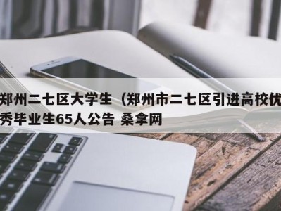 泉州郑州二七区大学生（郑州市二七区引进高校优秀毕业生65人公告 桑拿网