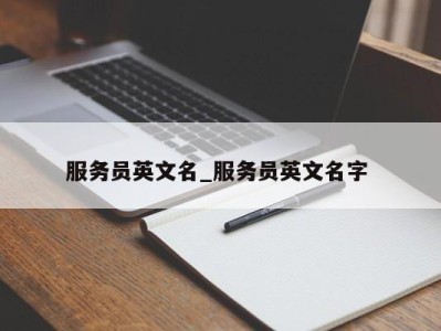 泉州服务员英文名_服务员英文名字 