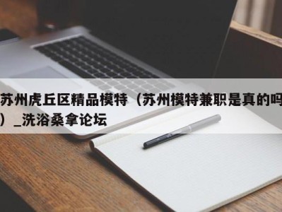 泉州苏州虎丘区精品模特（苏州模特兼职是真的吗）_洗浴桑拿论坛