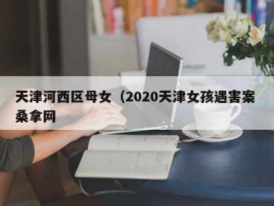 泉州天津河西区母女（2020天津女孩遇害案 桑拿网