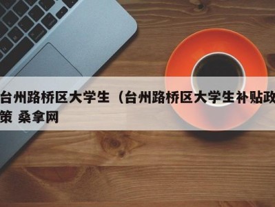 泉州台州路桥区大学生（台州路桥区大学生补贴政策 桑拿网