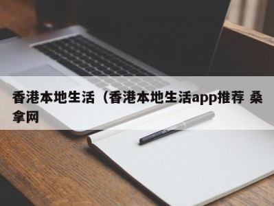 泉州香港本地生活（香港本地生活app推荐 桑拿网