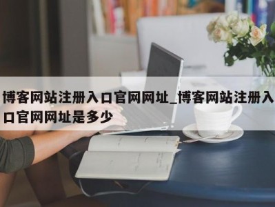 泉州博客网站注册入口官网网址_博客网站注册入口官网网址是多少 