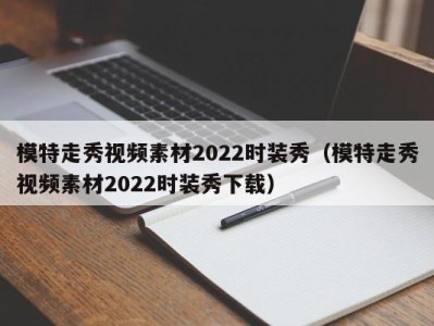 泉州模特走秀视频素材2022时装秀（模特走秀视频素材2022时装秀下载）