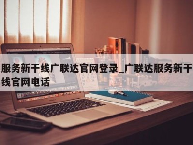 泉州服务新干线广联达官网登录_广联达服务新干线官网电话 