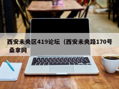 泉州西安未央区419论坛（西安未央路170号 桑拿网