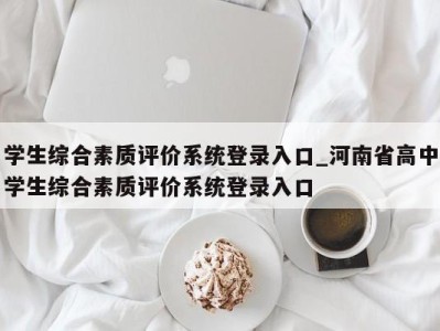 泉州学生综合素质评价系统登录入口_河南省高中学生综合素质评价系统登录入口 