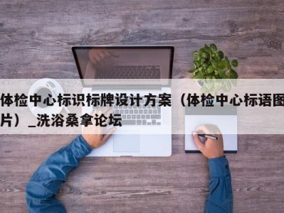 泉州体检中心标识标牌设计方案（体检中心标语图片）_洗浴桑拿论坛