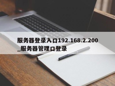 泉州服务器登录入口192.168.2.200_服务器管理口登录 