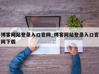 泉州博客网站登录入口官网_博客网站登录入口官网下载 