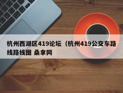 泉州杭州西湖区419论坛（杭州419公交车路线路线图 桑拿网