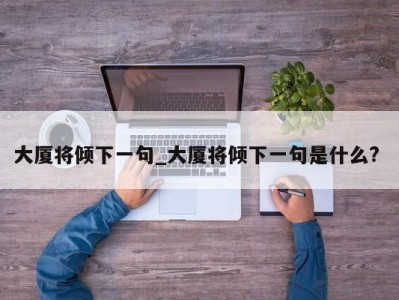 泉州大厦将倾下一句_大厦将倾下一句是什么? 