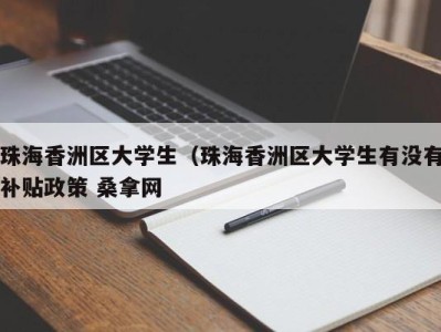 泉州珠海香洲区大学生（珠海香洲区大学生有没有补贴政策 桑拿网