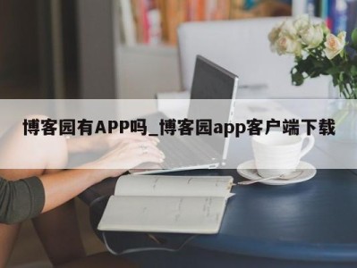 泉州博客园有APP吗_博客园app客户端下载 