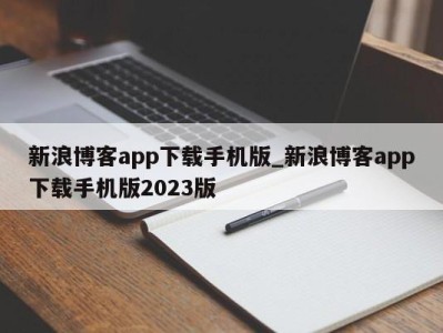 泉州新浪博客app下载手机版_新浪博客app下载手机版2023版 