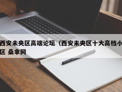 泉州西安未央区高端论坛（西安未央区十大高档小区 桑拿网