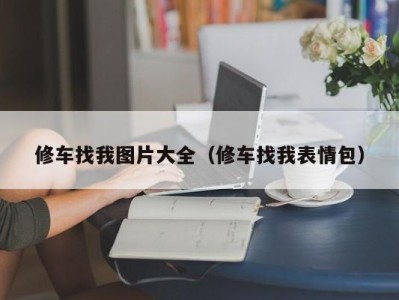 泉州修车找我图片大全（修车找我表情包）