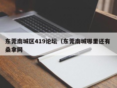 泉州东莞南城区419论坛（东莞南城哪里还有 桑拿网