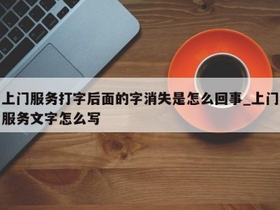 泉州上门服务打字后面的字消失是怎么回事_上门服务文字怎么写 