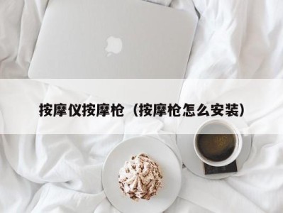 泉州按摩仪按摩枪（按摩枪怎么安装）