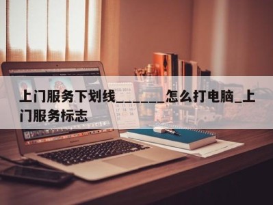 泉州上门服务下划线______怎么打电脑_上门服务标志 