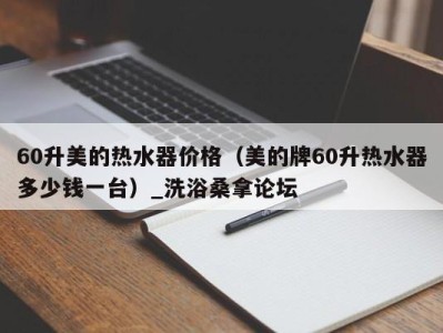 泉州60升美的热水器价格（美的牌60升热水器多少钱一台）_洗浴桑拿论坛