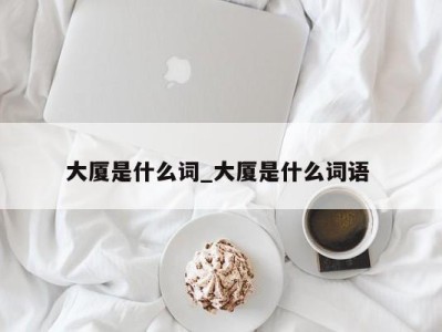 泉州大厦是什么词_大厦是什么词语 