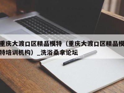 泉州重庆大渡口区精品模特（重庆大渡口区精品模特培训机构）_洗浴桑拿论坛