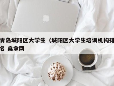 泉州青岛城阳区大学生（城阳区大学生培训机构排名 桑拿网