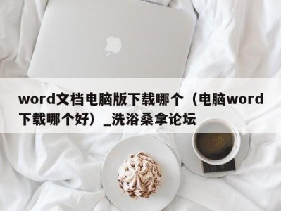 泉州word文档电脑版下载哪个（电脑word下载哪个好）_洗浴桑拿论坛