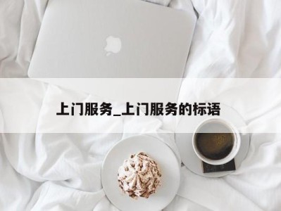 泉州上门服务_上门服务的标语 