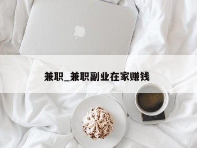 泉州兼职_兼职副业在家赚钱 