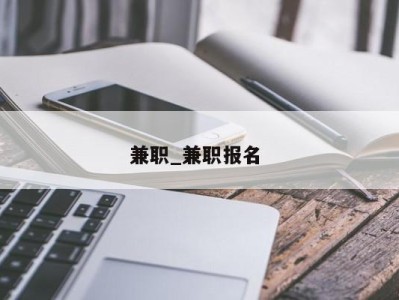 泉州兼职_兼职报名 