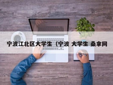 泉州宁波江北区大学生（宁波 大学生 桑拿网