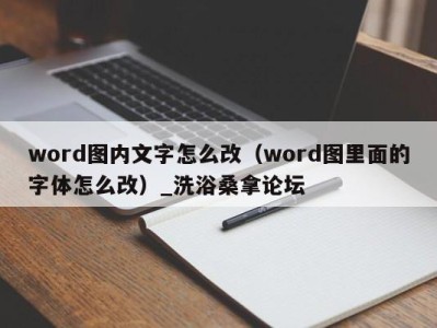 泉州word图内文字怎么改（word图里面的字体怎么改）_洗浴桑拿论坛