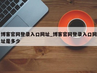 泉州博客官网登录入口网址_博客官网登录入口网址是多少 