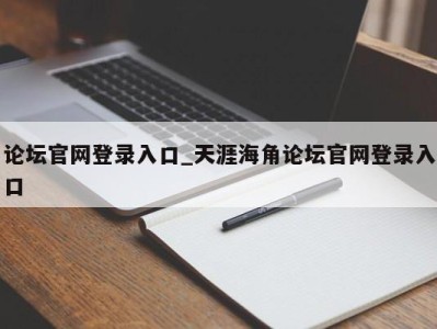 泉州论坛官网登录入口_天涯海角论坛官网登录入口 