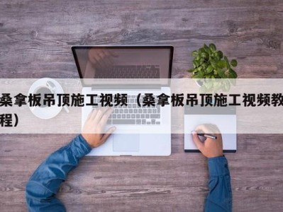 泉州桑拿板吊顶施工视频（桑拿板吊顶施工视频教程）