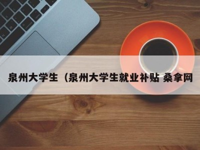 泉州大学生（泉州大学生就业补贴 桑拿网