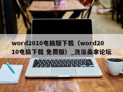 泉州word2010电脑版下载（word2010电脑下载 免费版）_洗浴桑拿论坛