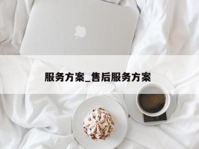 泉州服务方案_售后服务方案 