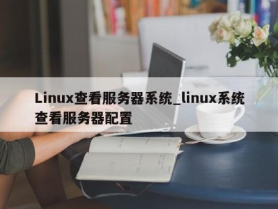 泉州Linux查看服务器系统_linux系统查看服务器配置 