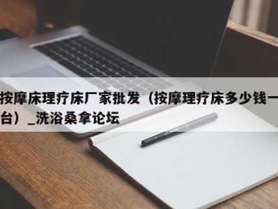 泉州按摩床理疗床厂家批发（按摩理疗床多少钱一台）_洗浴桑拿论坛