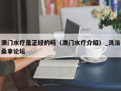 泉州澳门水疗是正经的吗（澳门水疗介绍）_洗浴桑拿论坛