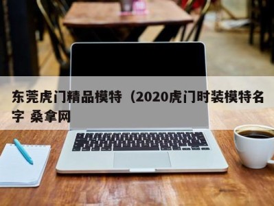 泉州东莞虎门精品模特（2020虎门时装模特名字 桑拿网