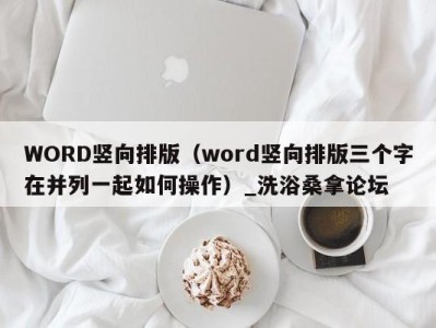 泉州WORD竖向排版（word竖向排版三个字在并列一起如何操作）_洗浴桑拿论坛