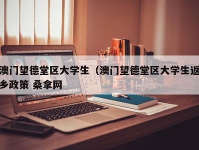 泉州澳门望德堂区大学生（澳门望德堂区大学生返乡政策 桑拿网